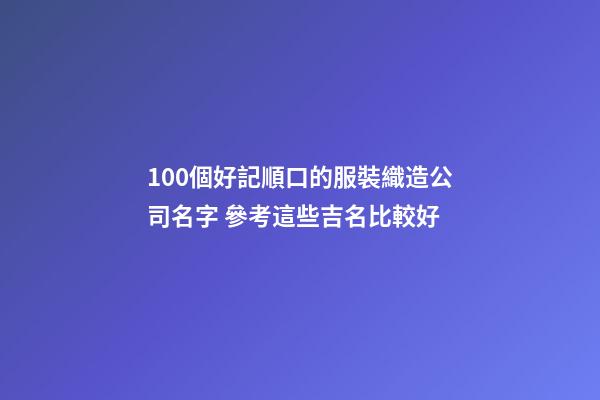 100個好記順口的服裝織造公司名字 參考這些吉名比較好